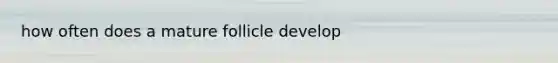 how often does a mature follicle develop
