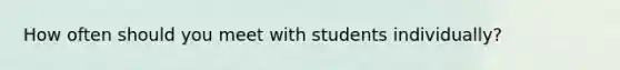 How often should you meet with students individually?