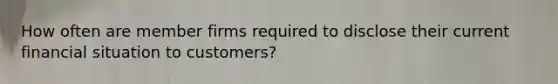 How often are member firms required to disclose their current financial situation to customers?