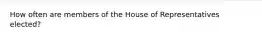 How often are members of the House of Representatives elected?