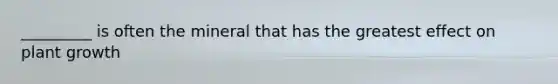 _________ is often the mineral that has the greatest effect on plant growth