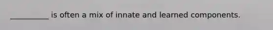 __________ is often a mix of innate and learned components.