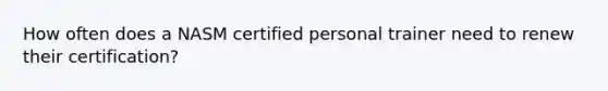 How often does a NASM certified personal trainer need to renew their certification?