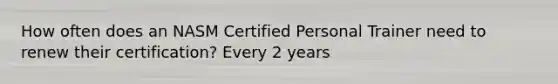 How often does an NASM Certified Personal Trainer need to renew their certification? Every 2 years