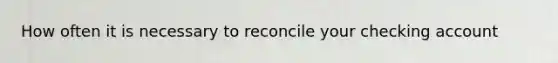 How often it is necessary to reconcile your checking account