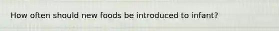 How often should new foods be introduced to infant?