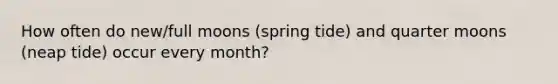 How often do new/full moons (spring tide) and quarter moons (neap tide) occur every month?