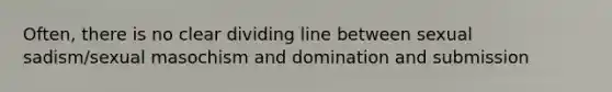 Often, there is no clear dividing line between sexual sadism/sexual masochism and domination and submission