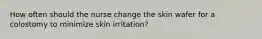 How often should the nurse change the skin wafer for a colostomy to minimize skin irritation?