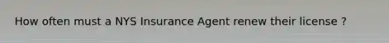 How often must a NYS Insurance Agent renew their license ?