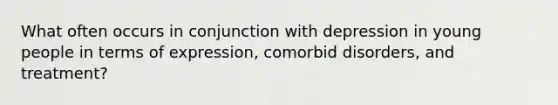 What often occurs in conjunction with depression in young people in terms of expression, comorbid disorders, and treatment?