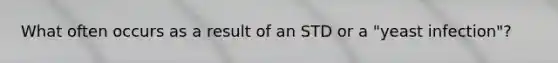 What often occurs as a result of an STD or a "yeast infection"?