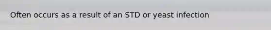 Often occurs as a result of an STD or yeast infection