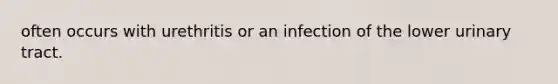 often occurs with urethritis or an infection of the lower urinary tract.