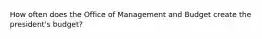 How often does the Office of Management and Budget create the president's budget?