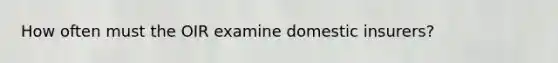 How often must the OIR examine domestic insurers?