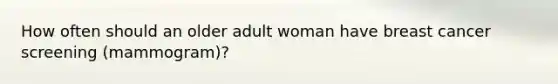 How often should an older adult woman have breast cancer screening (mammogram)?