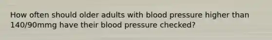 How often should older adults with blood pressure higher than 140/90mmg have their blood pressure checked?