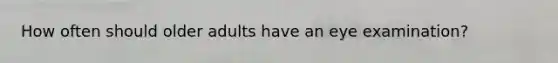 How often should older adults have an eye examination?