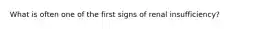 ​What is often one of the first signs of renal insufficiency?