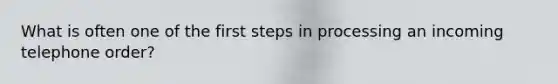 What is often one of the first steps in processing an incoming telephone order?