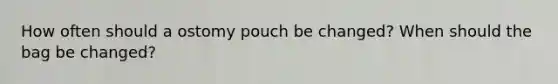 How often should a ostomy pouch be changed? When should the bag be changed?