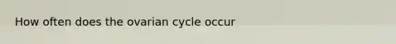 How often does the ovarian cycle occur