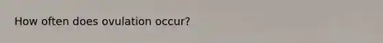 How often does ovulation occur?