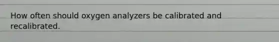 How often should oxygen analyzers be calibrated and recalibrated.