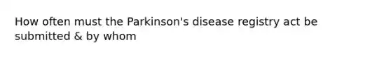 How often must the Parkinson's disease registry act be submitted & by whom