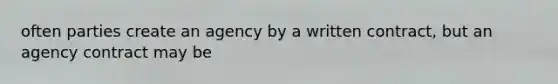 often parties create an agency by a written contract, but an agency contract may be