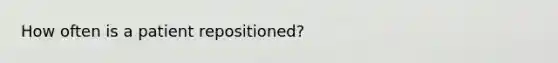 How often is a patient repositioned?