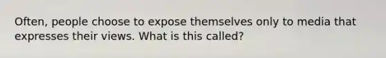 Often, people choose to expose themselves only to media that expresses their views. What is this called?