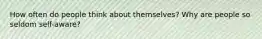 How often do people think about themselves? Why are people so seldom self-aware?