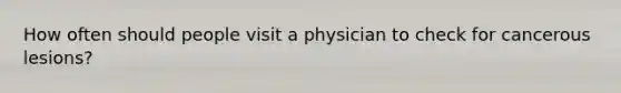 How often should people visit a physician to check for cancerous lesions?