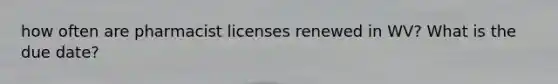 how often are pharmacist licenses renewed in WV? What is the due date?