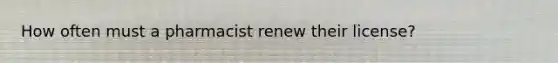 How often must a pharmacist renew their license?