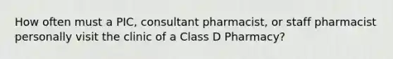 How often must a PIC, consultant pharmacist, or staff pharmacist personally visit the clinic of a Class D Pharmacy?