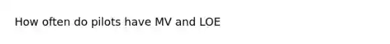 How often do pilots have MV and LOE