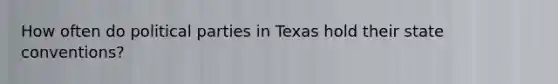 How often do political parties in Texas hold their state conventions?