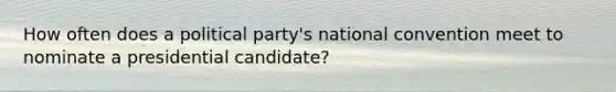 How often does a political party's national convention meet to nominate a presidential candidate?