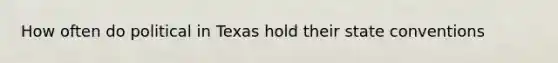 How often do political in Texas hold their state conventions