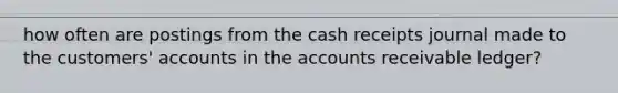 how often are postings from the cash receipts journal made to the customers' accounts in the accounts receivable ledger?