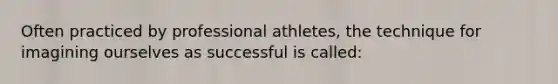 Often practiced by professional athletes, the technique for imagining ourselves as successful is called: