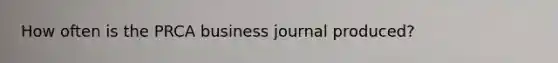 How often is the PRCA business journal produced?