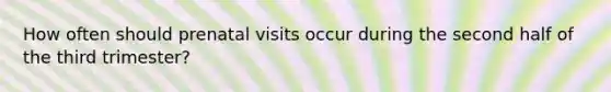 How often should prenatal visits occur during the second half of the third trimester?