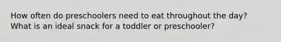 How often do preschoolers need to eat throughout the day? What is an ideal snack for a toddler or preschooler?