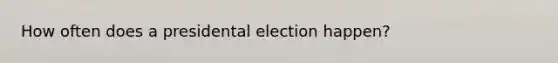 How often does a presidental election happen?