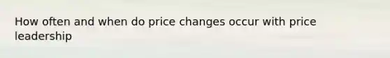 How often and when do price changes occur with price leadership