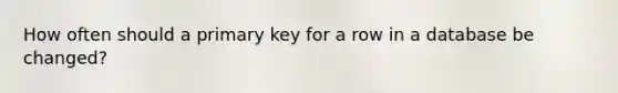 How often should a primary key for a row in a database be changed?